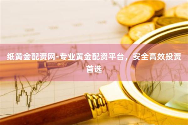 纸黄金配资网-专业黄金配资平台,安全高效投资首选